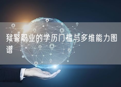 狱警职业的学历门槛与多维能力图谱