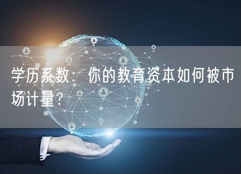 学历系数:你的教育资本如何被市场计量? 学历系数:你的教育资本如何被市场计量?