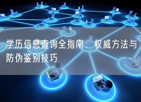 学历信息查询全指南:权威方法与防伪鉴别技巧 学历信息查询全指南:权威方法与防伪鉴别技巧
