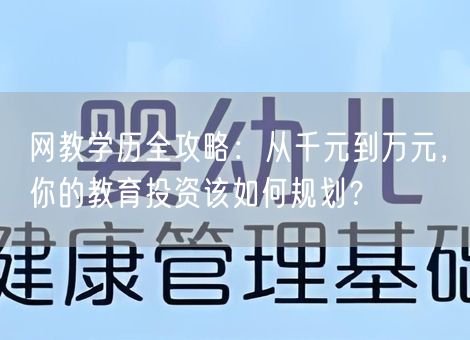网教学历全攻略：从千元到万元，你的教育投资该如何规划？