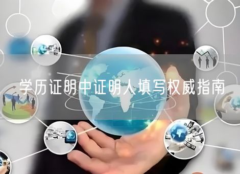 学历证明中证明人填写权威指南 学历证明中证明人填写权威指南