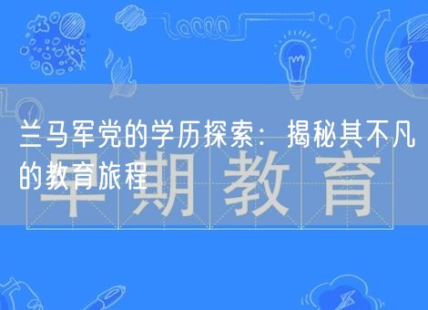 兰马军党的学历探索:揭秘其不凡的教育旅程 兰马军党的学历探索:揭秘其不凡的教育旅程