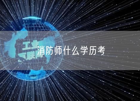 消防师什么学历考 消防师什么学历考