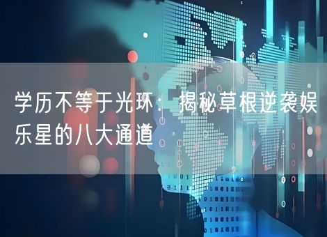 学历不等于光环：揭秘草根逆袭娱乐星的八大通道