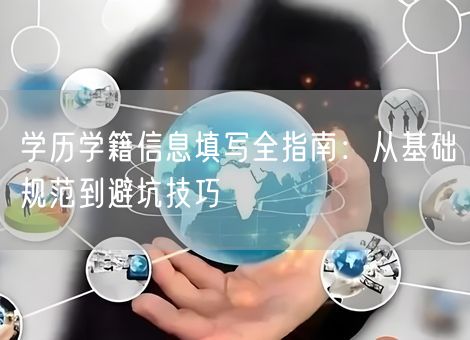 学历学籍信息填写全指南：从基础规范到避坑技巧