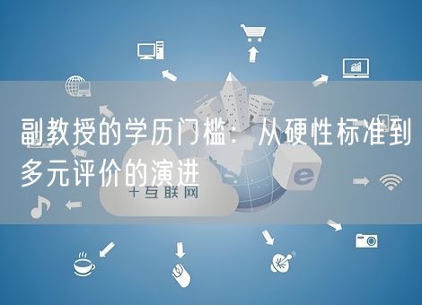 副教授的学历门槛：从硬性标准到多元评价的演进