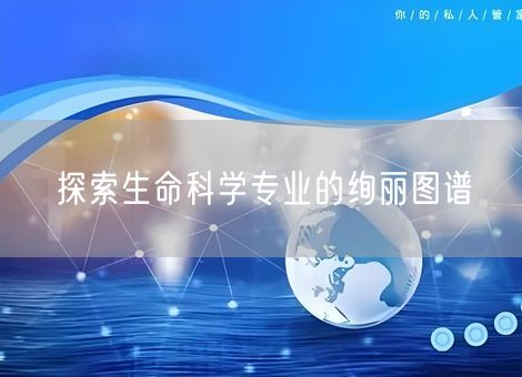 探索生命科学专业的绚丽图谱 探索生命科学专业的绚丽图谱