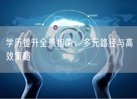 学历提升全景指南：多元路径与高效策略