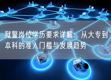 狱警岗位学历要求详解：从大专到本科的准入门槛与发展趋势