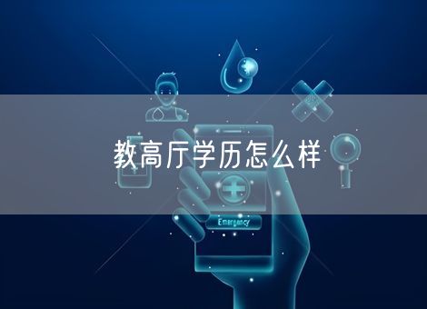 教高厅学历怎么样 教高厅学历怎么样