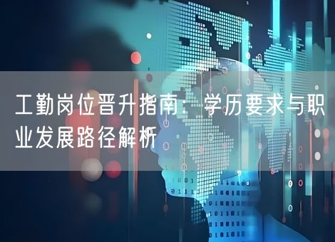 工勤岗位晋升指南:学历要求与职业发展路径解析 工勤岗位晋升指南:学历要求与职业发展路径解析