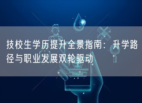 技校生学历提升全景指南：升学路径与职业发展双轮驱动