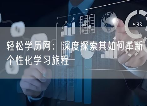 轻松学历网：深度探索其如何革新个性化学习旅程