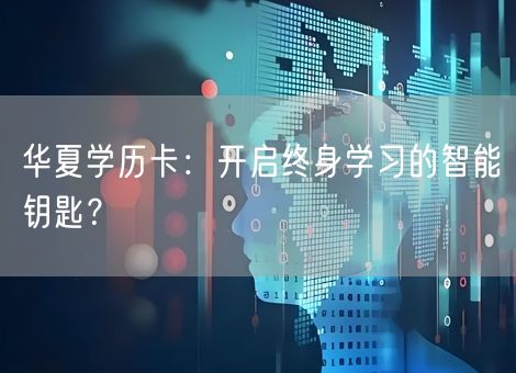 华夏学历卡：开启终身学习的智能钥匙？