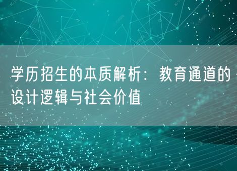 学历招生的本质解析：教育通道的设计逻辑与社会价值