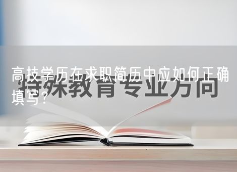 高技学历在求职简历中应如何正确填写？