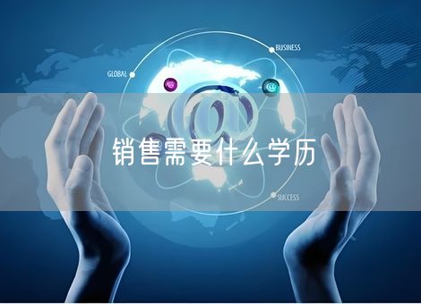 销售需要什么学历 销售需要什么学历