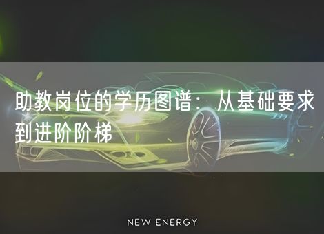 助教岗位的学历图谱：从基础要求到进阶阶梯