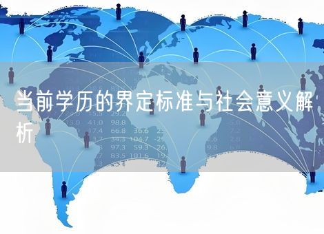 当前学历的界定标准与社会意义解析 当前学历的界定标准与社会意义解析