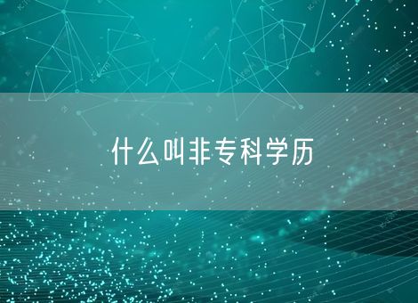 什么叫非专科学历 什么叫非专科学历