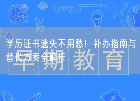 学历证书遗失不用愁！补办指南与替代方案全解析