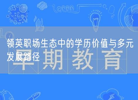 领英职场生态中的学历价值与多元发展路径 领英职场生态中的学历价值与多元发展路径