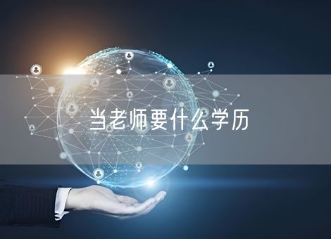 当老师要什么学历 当老师要什么学历