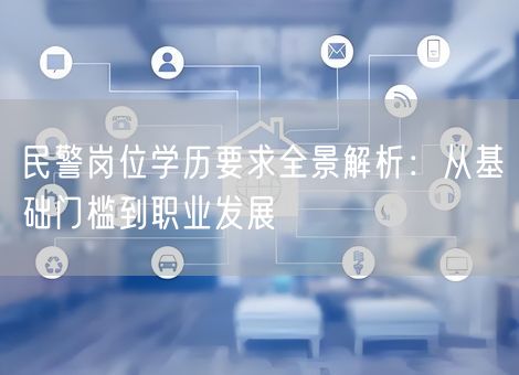 民警岗位学历要求全景解析：从基础门槛到职业发展