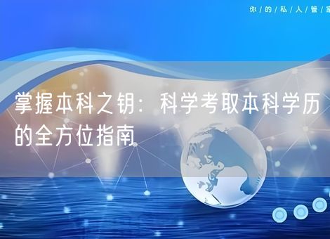 掌握本科之钥:科学考取本科学历的全方位指南 掌握本科之钥:科学考取本科学历的全方位指南