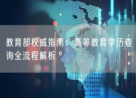 教育部权威指南：高等教育学历查询全流程解析