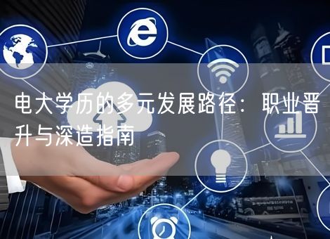 电大学历的多元发展路径：职业晋升与深造指南