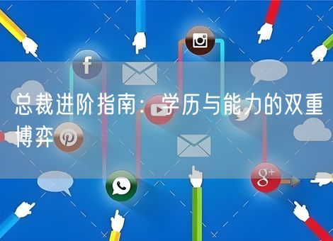 总裁进阶指南:学历与能力的双重博弈 总裁进阶指南:学历与能力的双重博弈