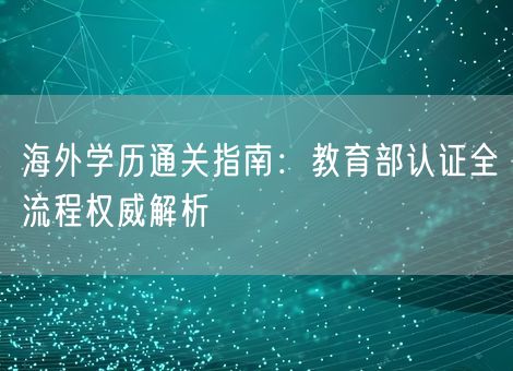 海外学历通关指南:教育部认证全流程权威解析 海外学历通关指南:教育部认证全流程权威解析