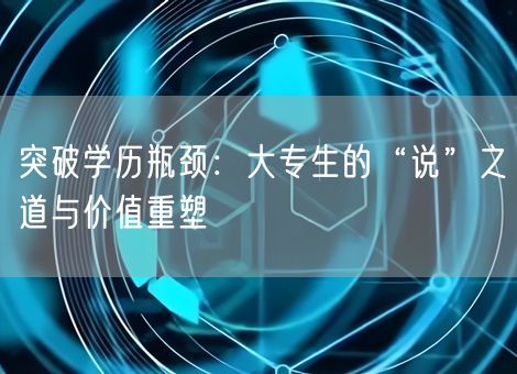 突破学历瓶颈：大专生的“说”之道与价值重塑