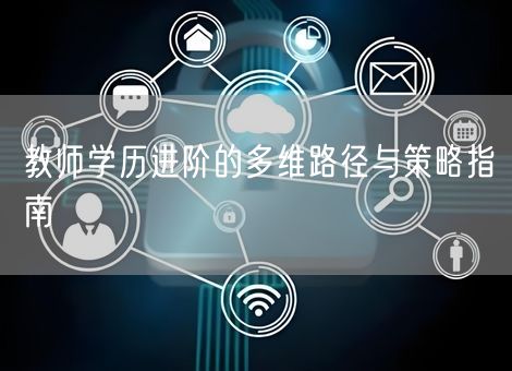 教师学历进阶的多维路径与策略指南