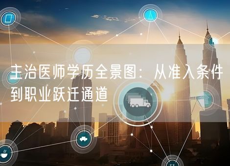 主治医师学历全景图：从准入条件到职业跃迁通道