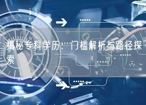 揭秘专科学历：门槛解析与路径探索