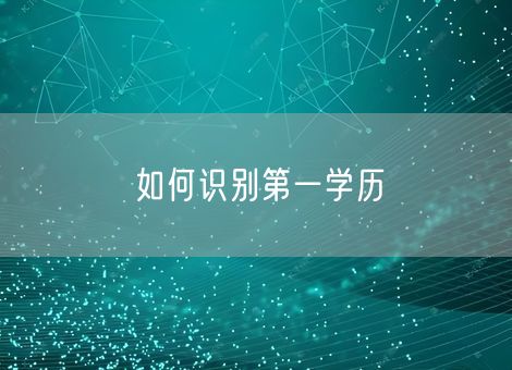 如何识别第一学历