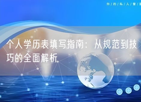 个人学历表填写指南：从规范到技巧的全面解析
