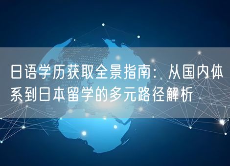 日语学历获取全景指南：从国内体系到日本留学的多元路径解析