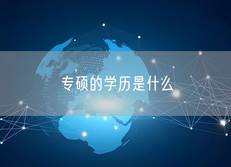 专硕的学历是什么 专硕的学历是什么