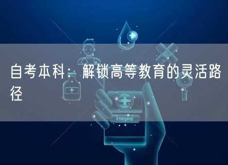 自考本科:解锁高等教育的灵活路径 自考本科:解锁高等教育的灵活路径
