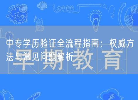中专学历验证全流程指南：权威方法与常见问题解析