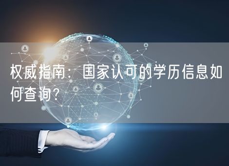 权威指南：国家认可的学历信息如何查询？