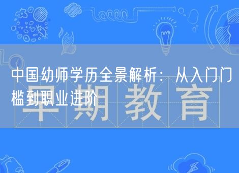 中国幼师学历全景解析:从入门门槛到职业进阶 中国幼师学历全景解析:从入门门槛到职业进阶