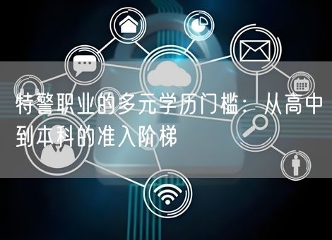 特警职业的多元学历门槛：从高中到本科的准入阶梯