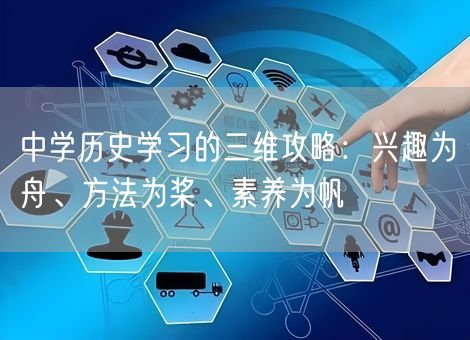 中学历史学习的三维攻略:兴趣为舟、方法为桨、素养为帆 中学历史学习的三维攻略:兴趣为舟、方法为桨、素养为帆