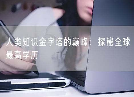人类知识金字塔的巅峰：探秘全球最高学历