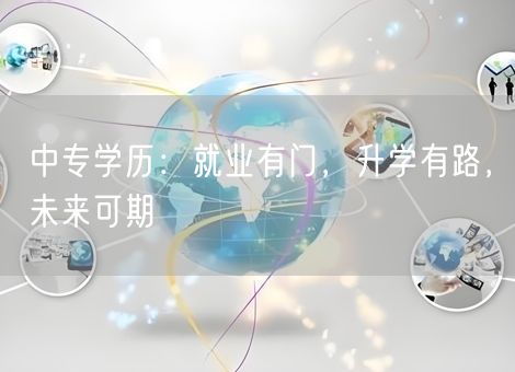 中专学历：就业有门，升学有路，未来可期