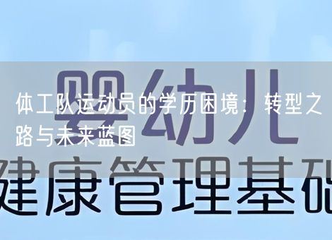 体工队运动员的学历困境:转型之路与未来蓝图 体工队运动员的学历困境:转型之路与未来蓝图